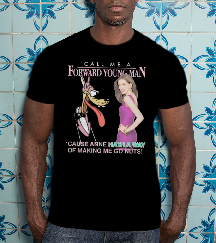 Call Me A Forward Young Man ‘Cause Anne Hath A Way Of Making Me Go Nuts T-Shirt