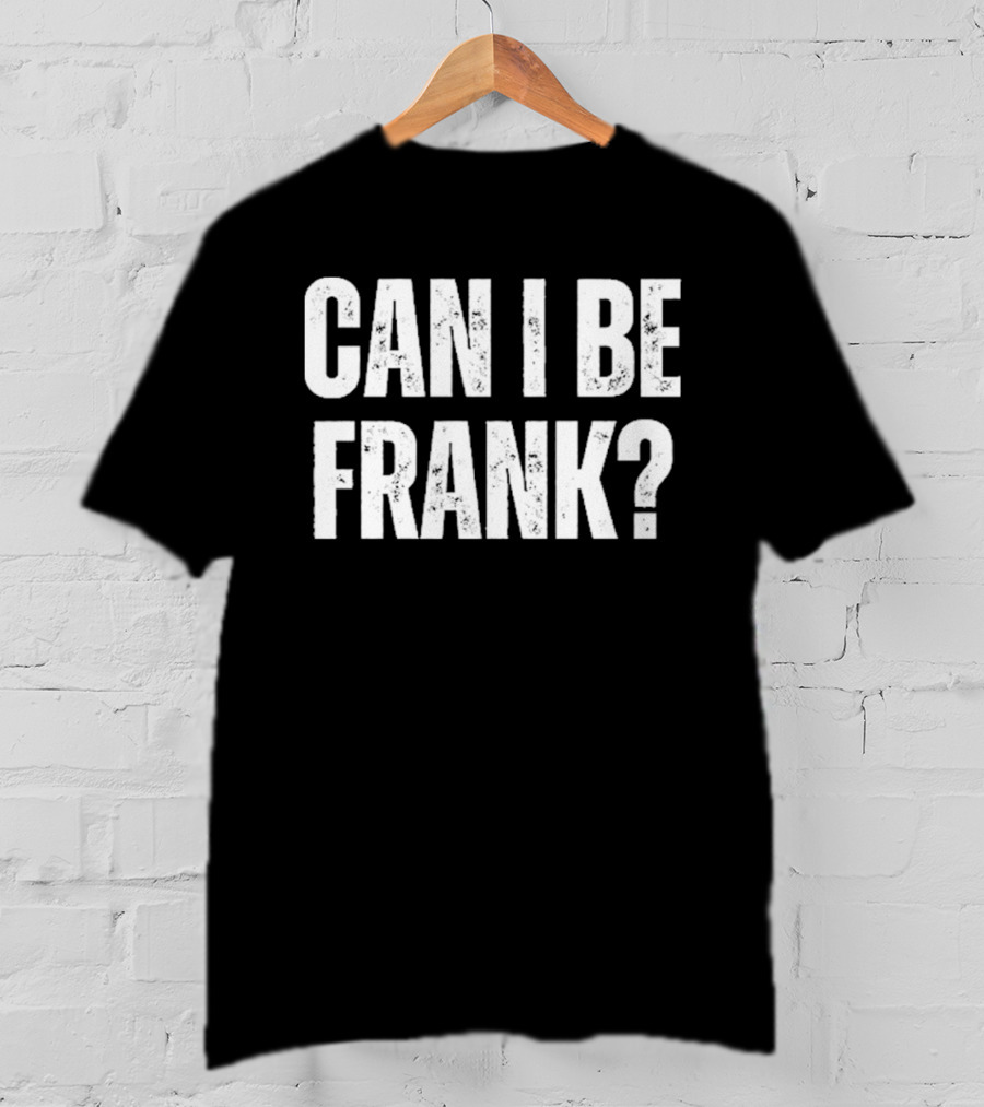 Can I Be Frank T-Shirt
