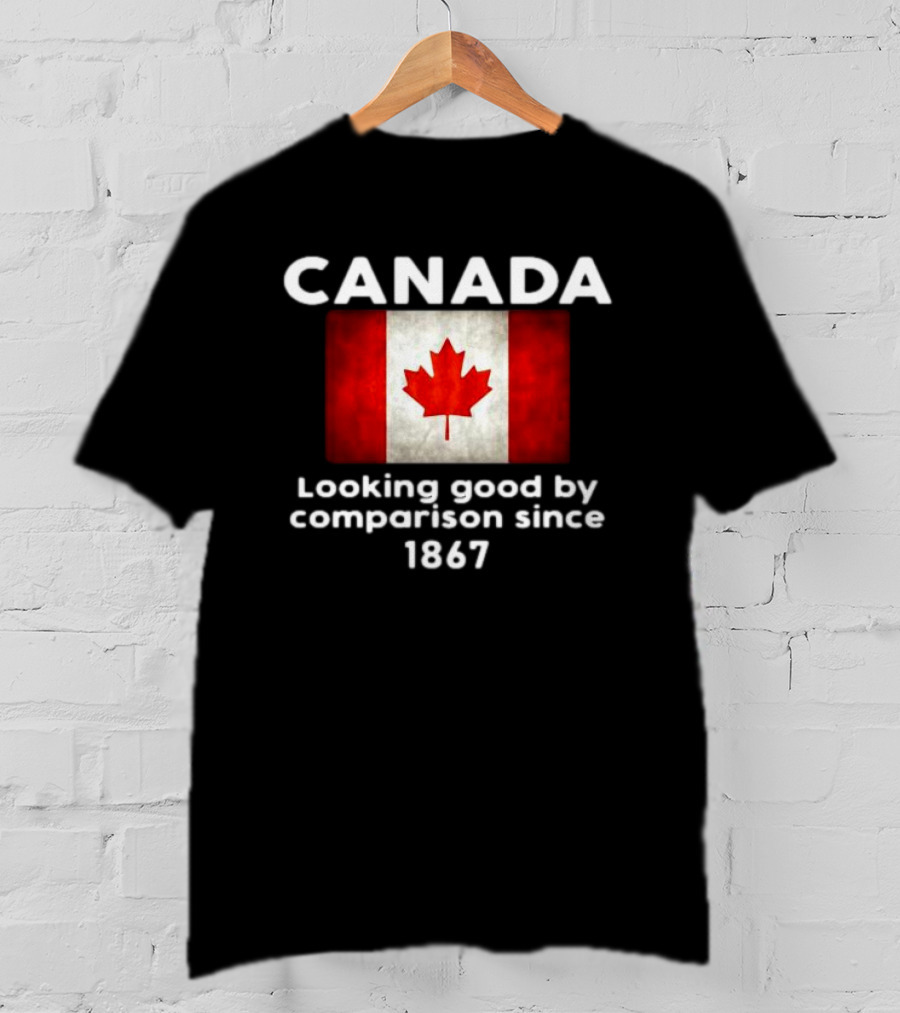 Canada Looking Good By Comparison Since 1867 T-Shirt