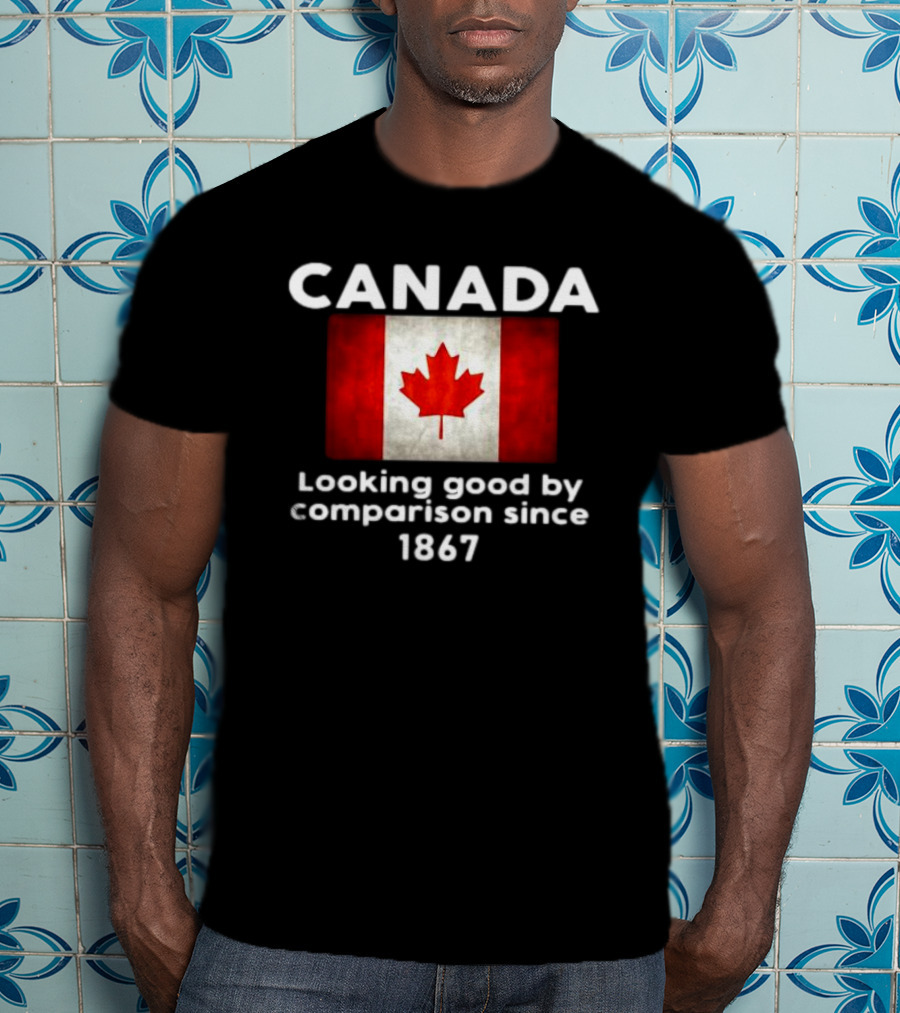 Canada Looking Good By Comparison Since 1867 T-Shirt
