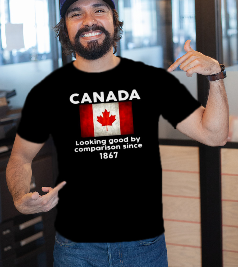 Canada Looking Good By Comparison Since 1867 T-Shirt