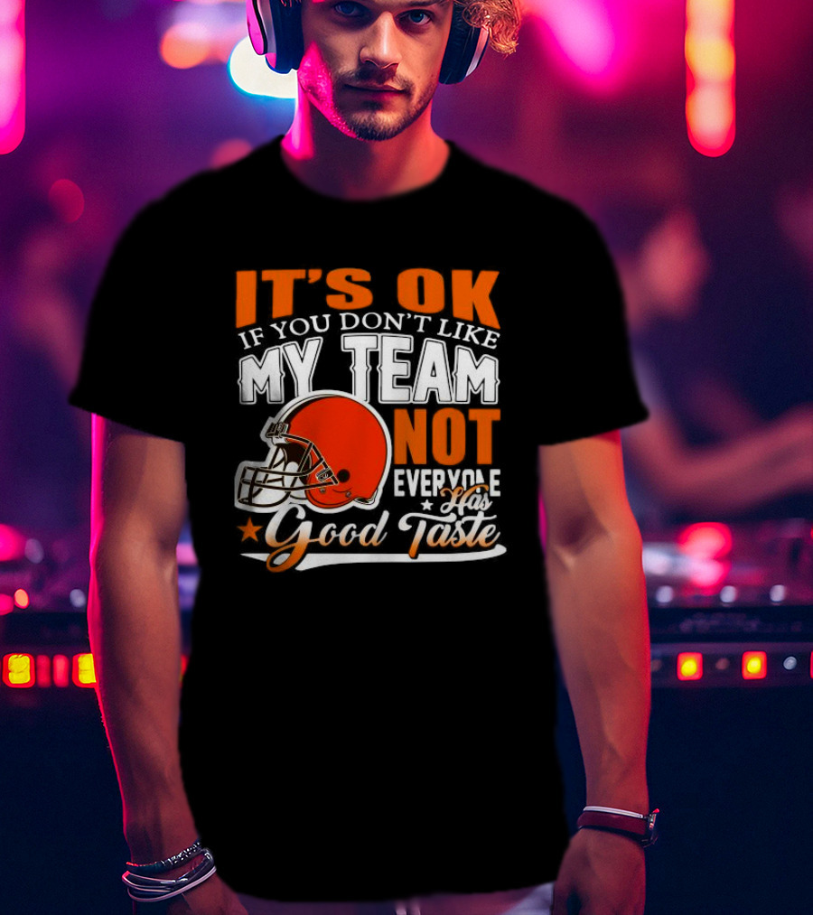 Cleveland Browns It’s Ok If You Don’t Like My Team Not Everyone Good Taste T-Shirt