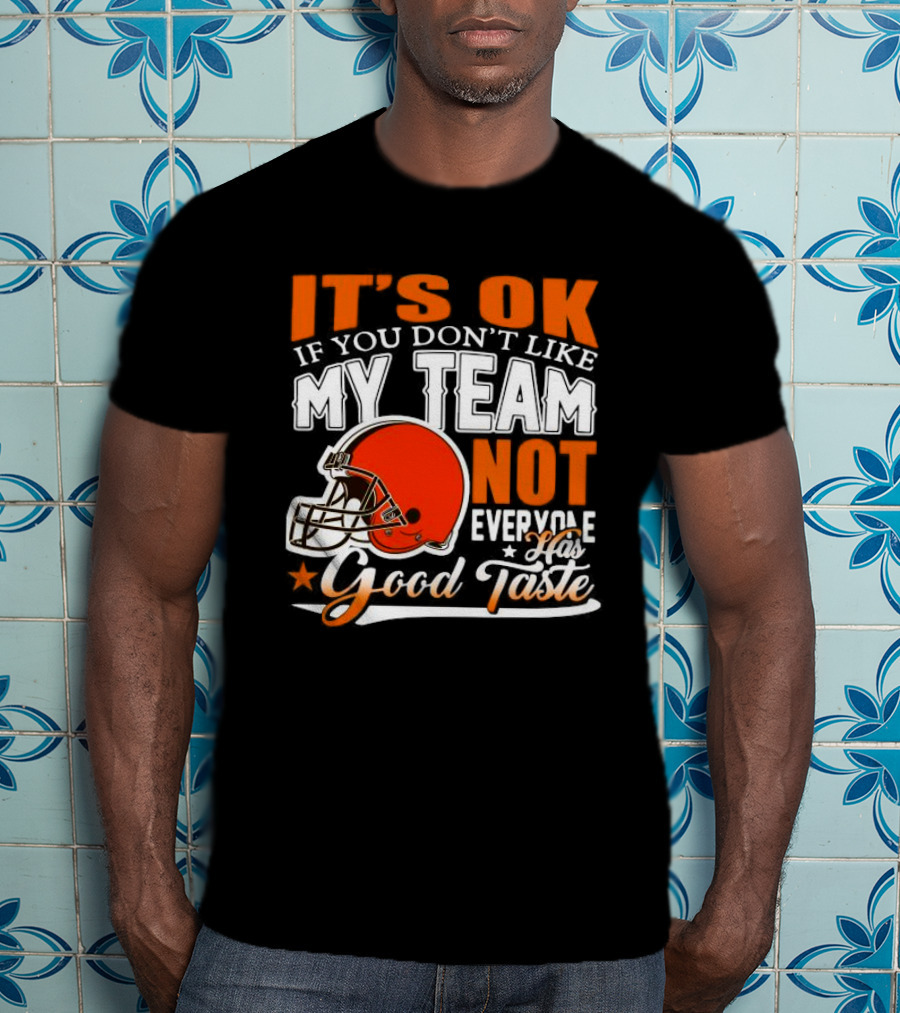Cleveland Browns It’s Ok If You Don’t Like My Team Not Everyone Good Taste T-Shirt