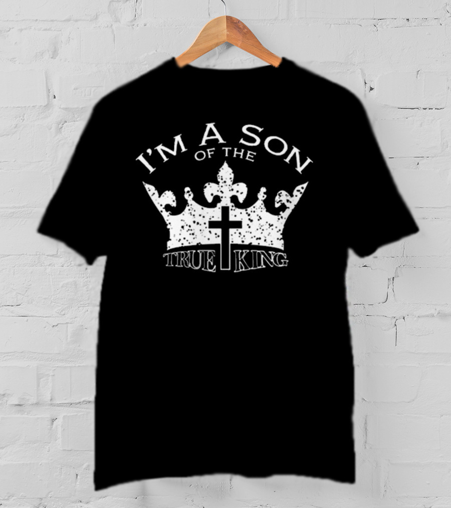 I'm A Son Of The True King Crown And Cross T-Shirt