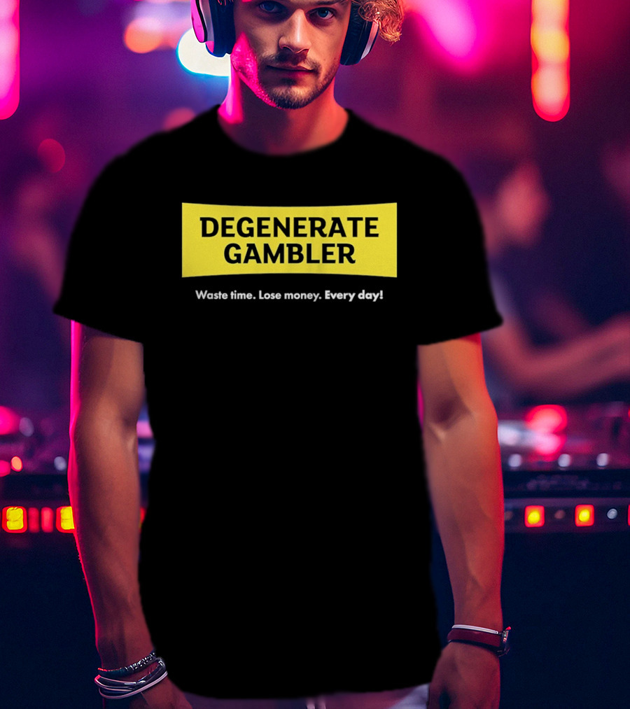 Degenerate Gambler Waste Time Lose Money Every Day T-Shirt