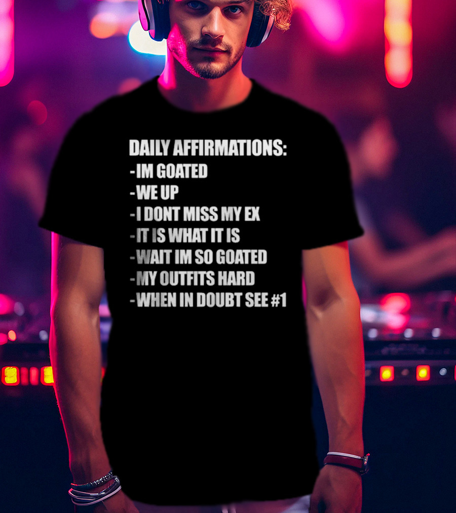 Daily Affirmations Im Goated We Up I Don’t Miss My Ex It Is What It Is T-Shirt
