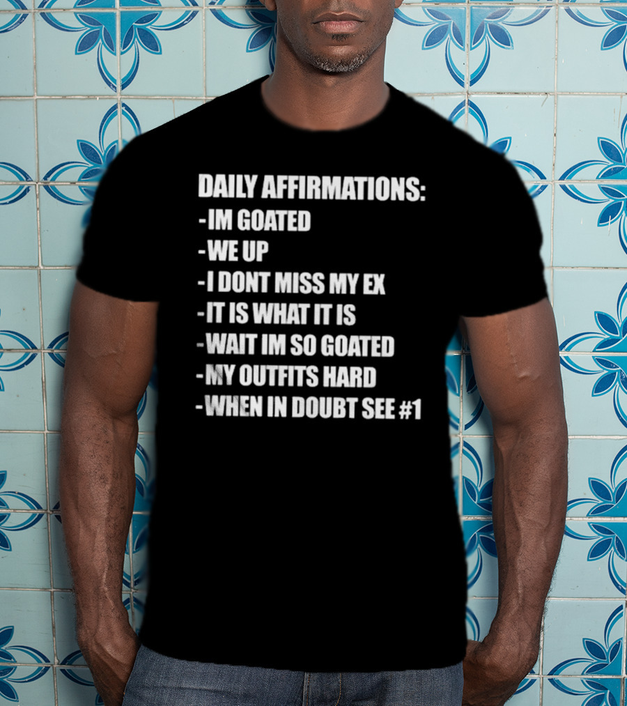 Daily Affirmations Im Goated We Up I Don’t Miss My Ex It Is What It Is T-Shirt