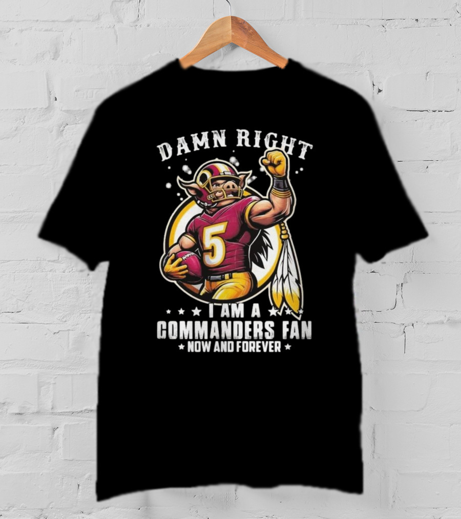 Damn Right I Am A NFL Washington Commanders Fan Now And Forever Mascot 2025 T-Shirt
