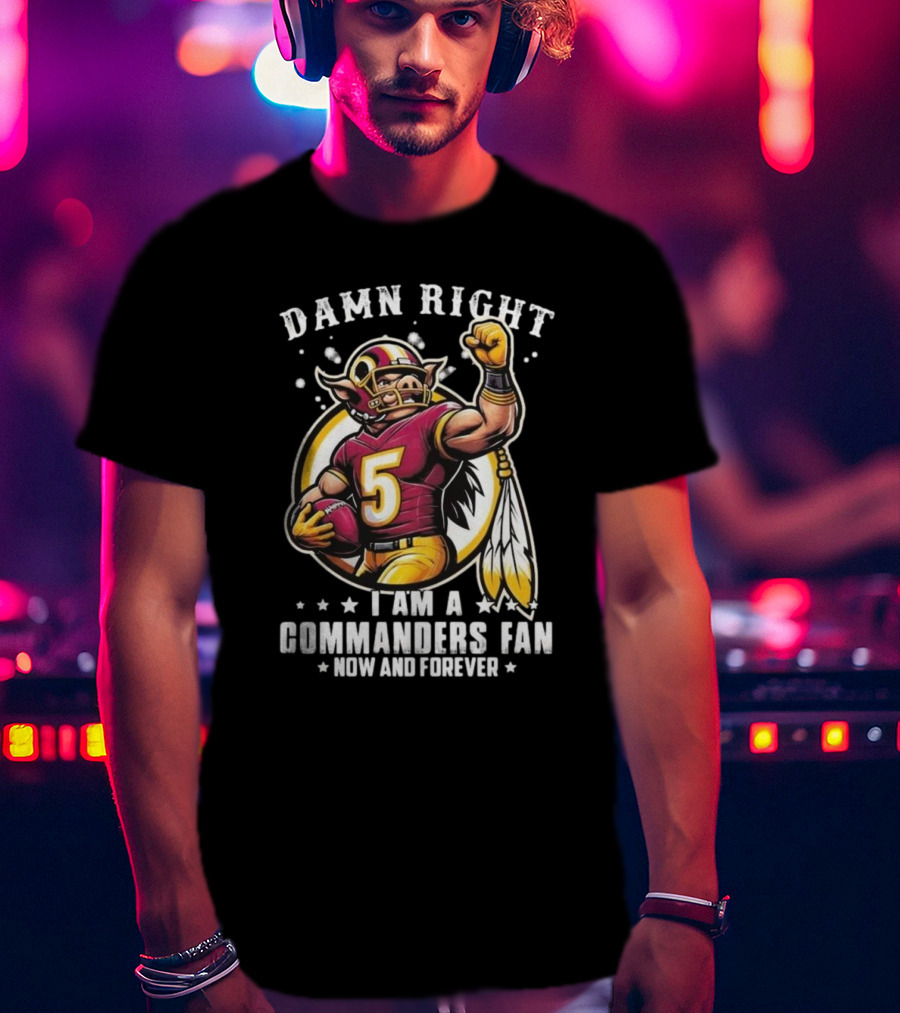 Damn Right I Am A NFL Washington Commanders Fan Now And Forever Mascot 2025 T-Shirt