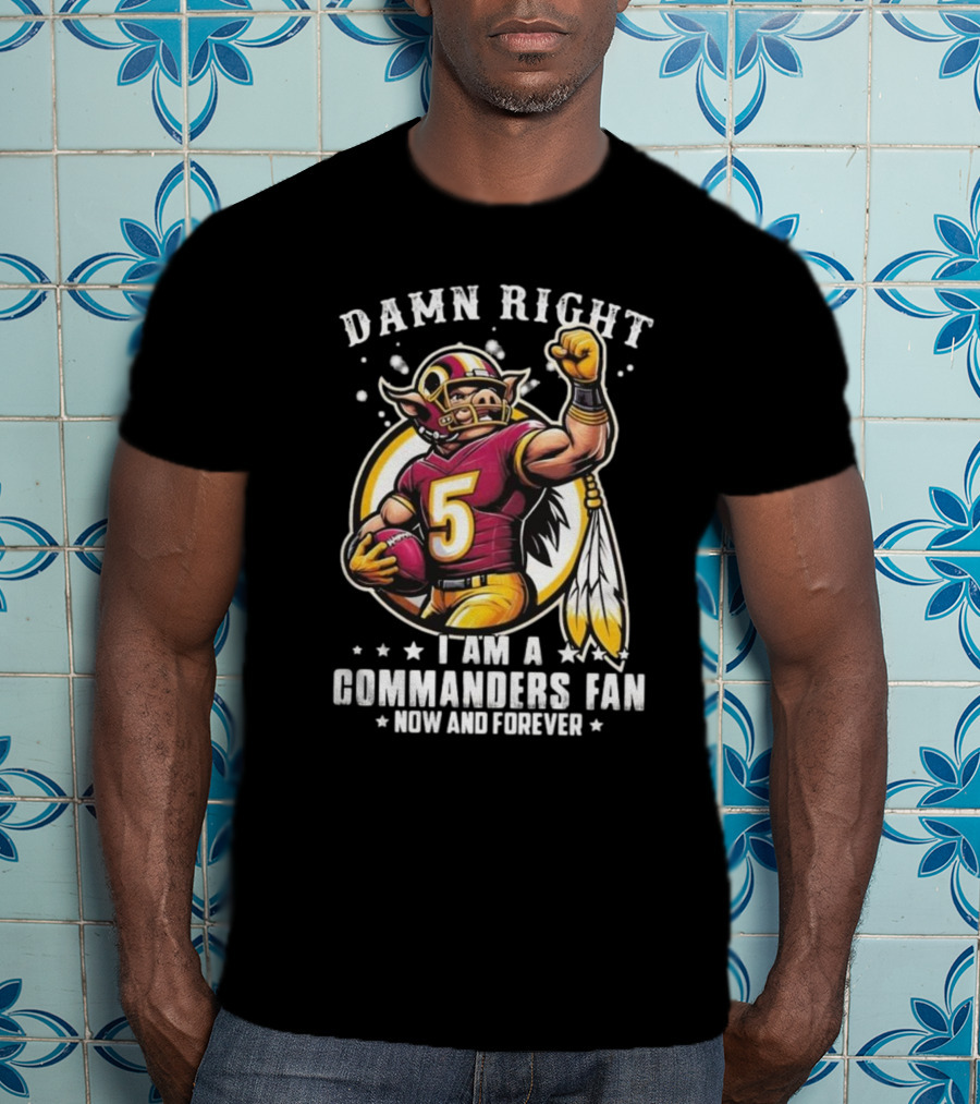 Damn Right I Am A NFL Washington Commanders Fan Now And Forever Mascot 2025 T-Shirt