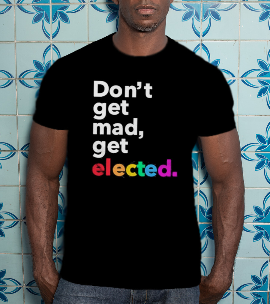 Don’t Get Mad Get Elected T-Shirt