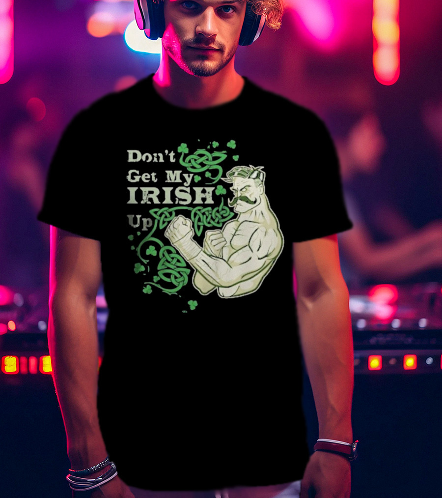 Don’t Get My Irish Up T-Shirt