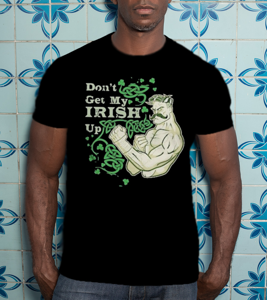 Don’t Get My Irish Up T-Shirt