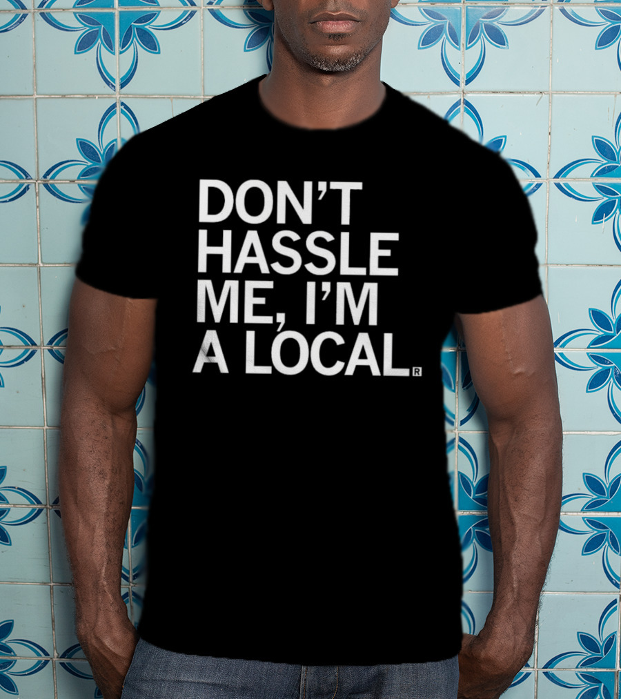Don’t Hassle Me I’m A Local T-Shirt