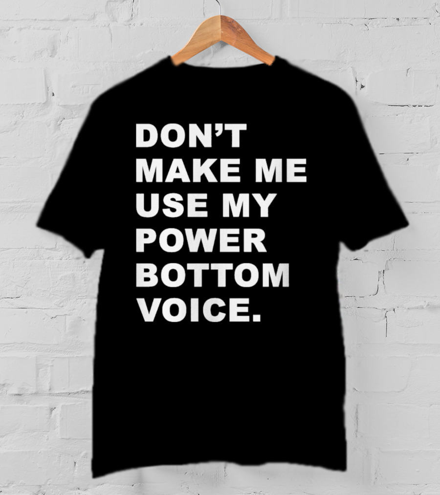 Don’t Make Me Use My Power Bottom Voice T-Shirt