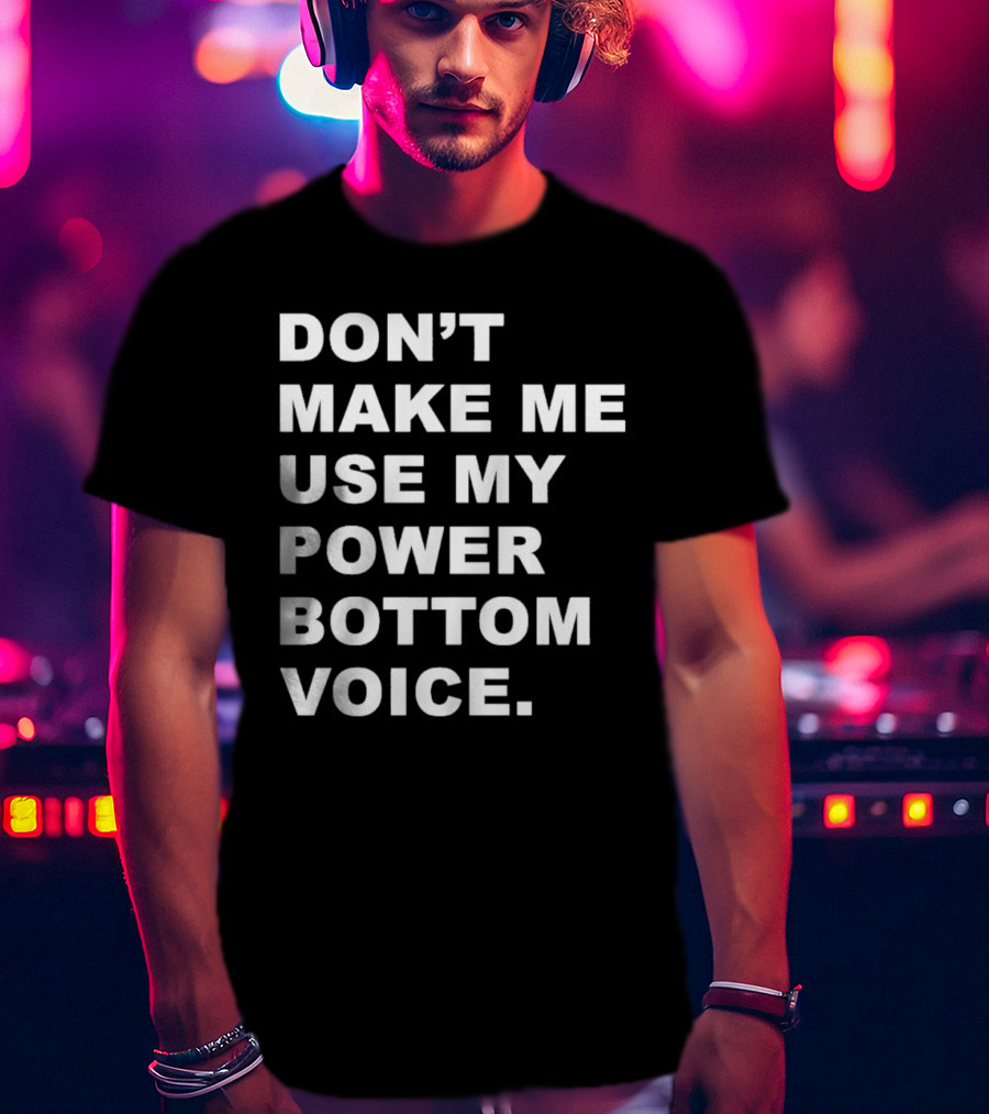 Don’t Make Me Use My Power Bottom Voice T-Shirt