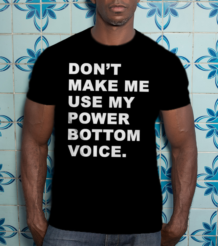 Don’t Make Me Use My Power Bottom Voice T-Shirt