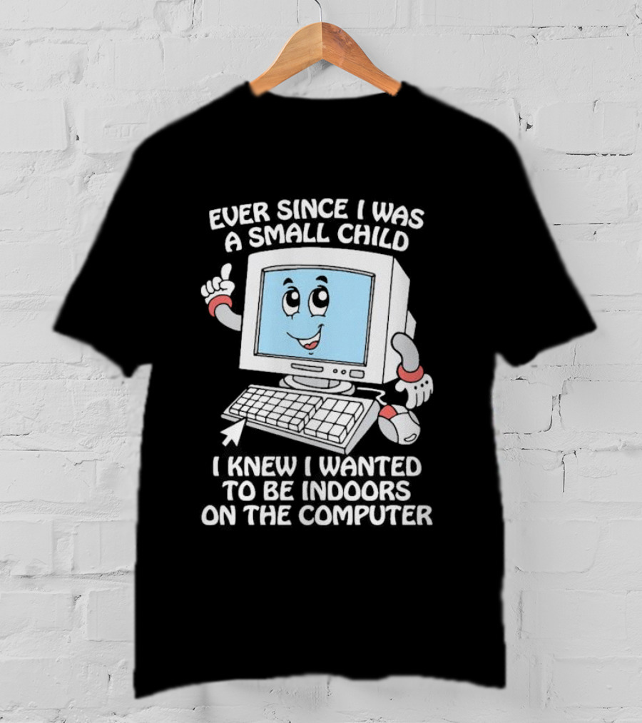 Ever Since I Was A Small Child I Knew I Wanted To Be Indoors On The Computer T-Shirt