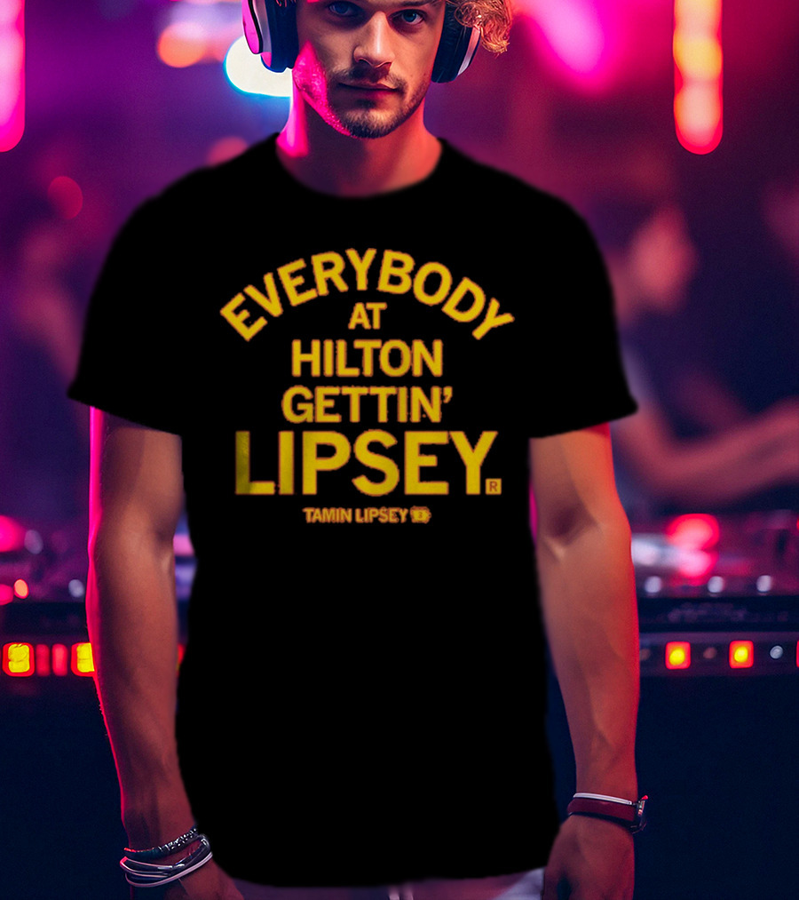 Everybody At Hilton Gettin Lipsey T-Shirt