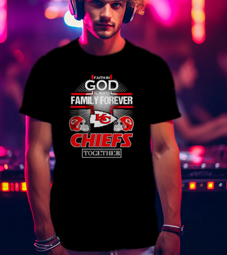 Faith In God Always Family Forever Kansas City Chiefs Together T-Shirt