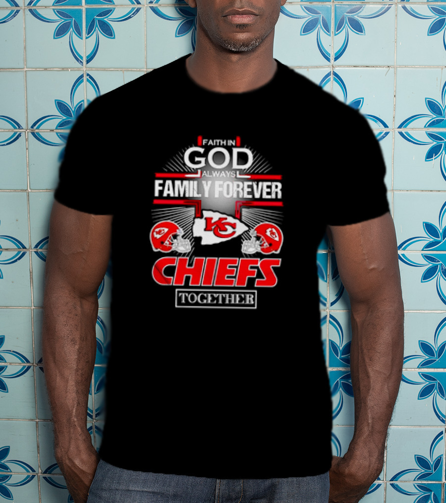 Faith In God Always Family Forever Kansas City Chiefs Together T-Shirt