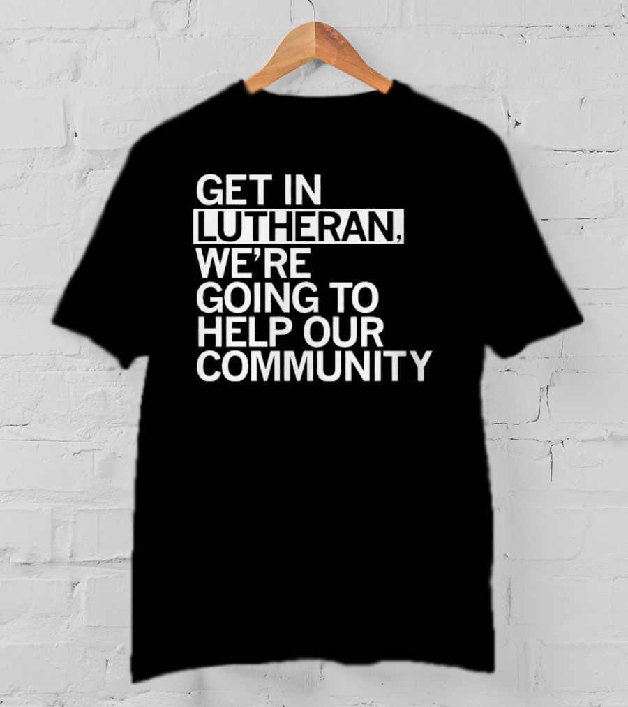 Get In Lutheran We’re Going To Help Our Community T-Shirt