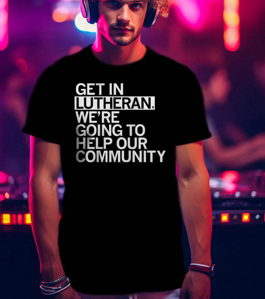 Get In Lutheran We’re Going To Help Our Community T-Shirt