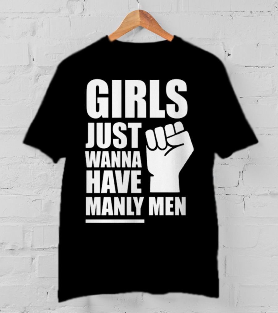 Girls Just Wanna Have Manly Men T-Shirt
