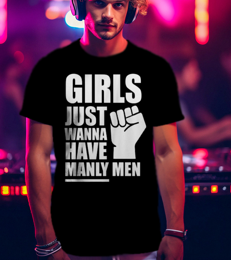 Girls Just Wanna Have Manly Men T-Shirt