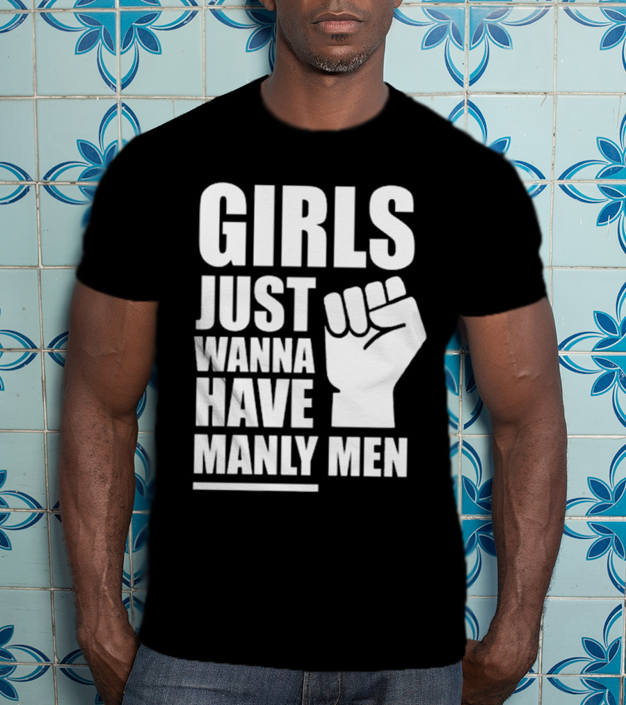 Girls Just Wanna Have Manly Men T-Shirt