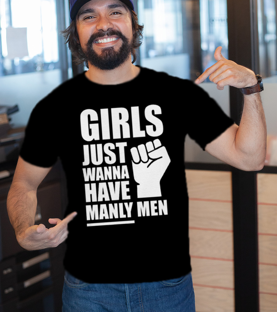 Girls Just Wanna Have Manly Men T-Shirt
