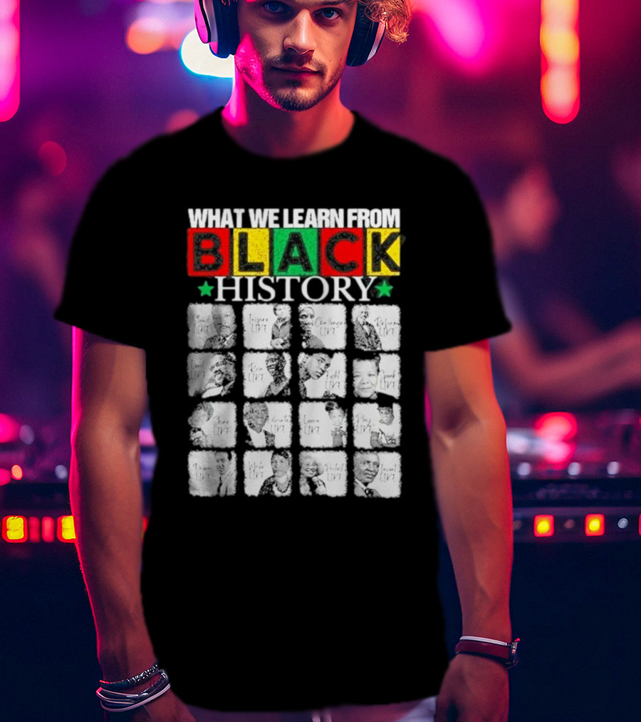 Funny What We Learn From Black History Leaders Black History Month T-Shirt