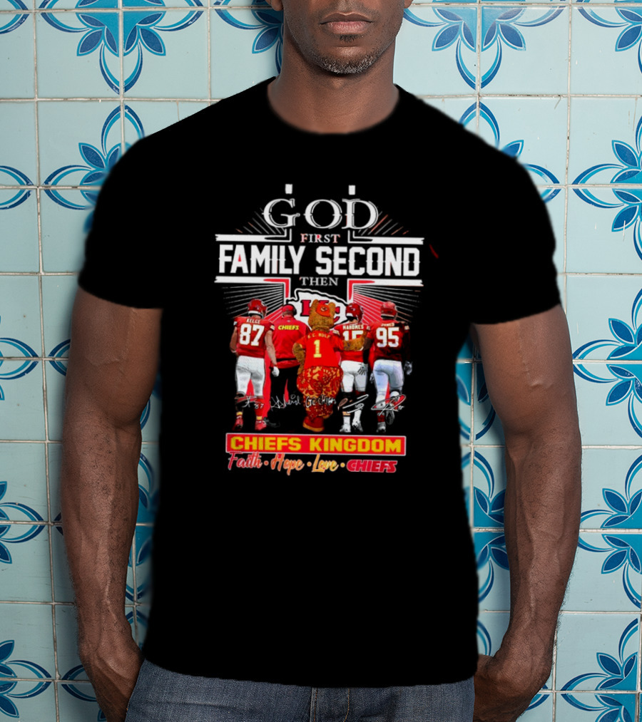 God First Family Second Then Chiefs Kingdom Faith Hope Love Chiefs T-Shirt
