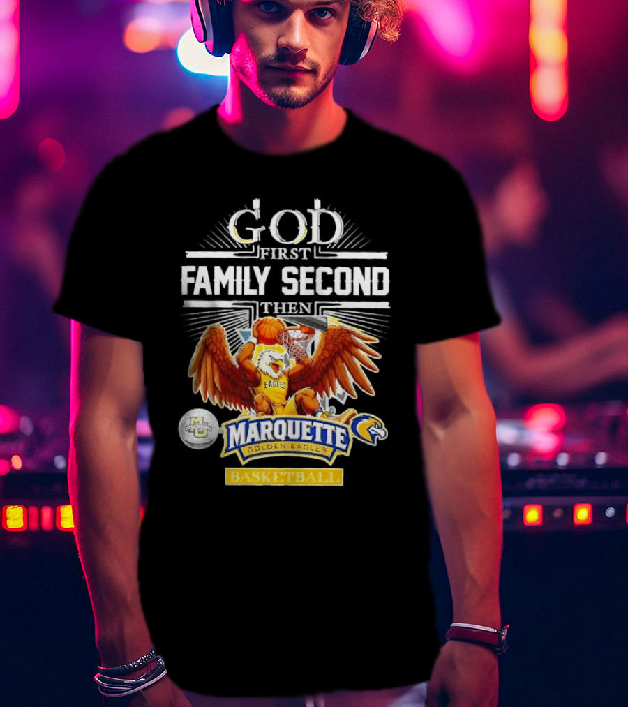 God First Family Second Then Marquette Golden Eagles Basketball T-Shirt