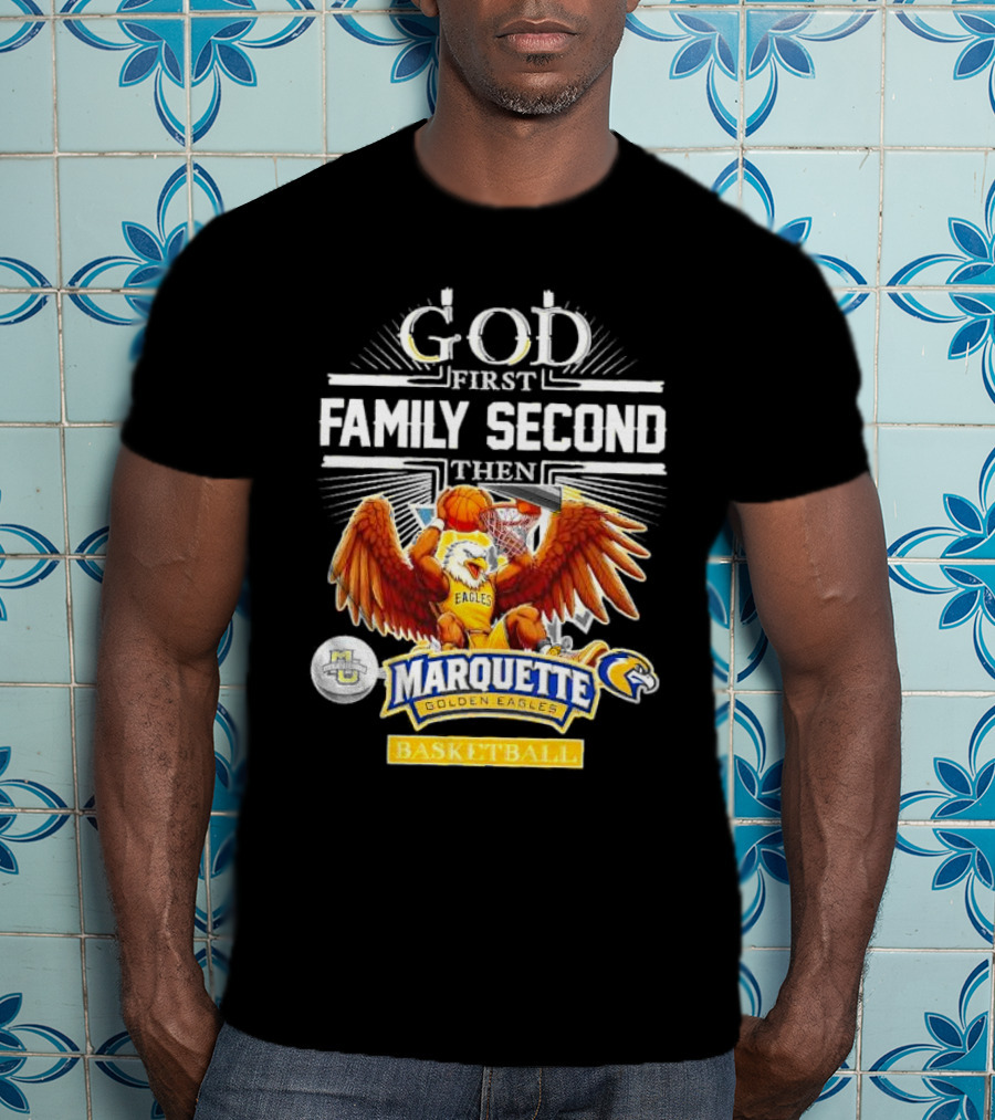 God First Family Second Then Marquette Golden Eagles Basketball T-Shirt