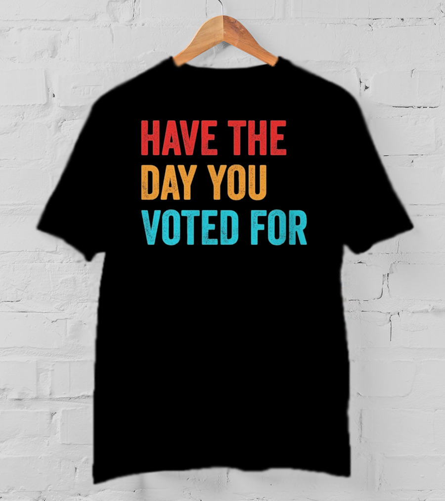 Have The Day You Voted For Retro T-Shirt