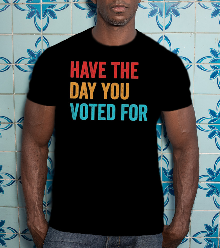 Have The Day You Voted For Retro T-Shirt