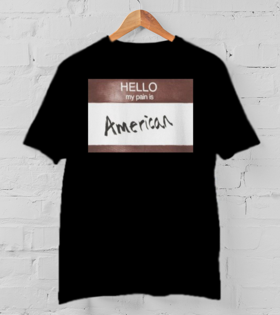 Hello My Pain Is American T-Shirt
