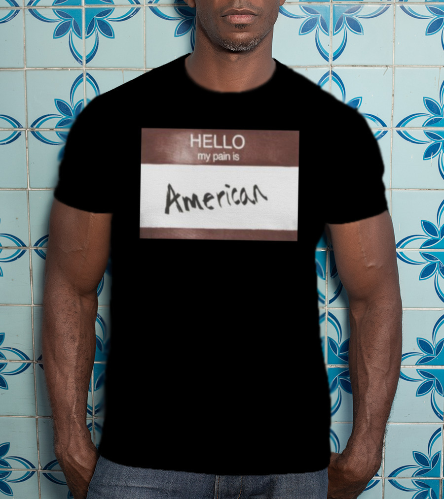 Hello My Pain Is American T-Shirt