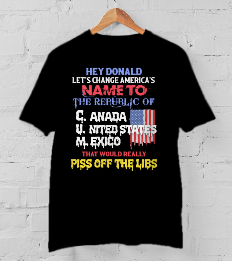 Hey Donald Let’s Change America’s Name To The Republic Of C.u.m That Would Really Piss Off The Libs T-Shirt