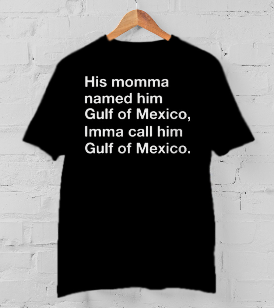 His Momma Named Him Gulf Of Mexico Imma Call Him Gulf Of Mexico T-Shirt