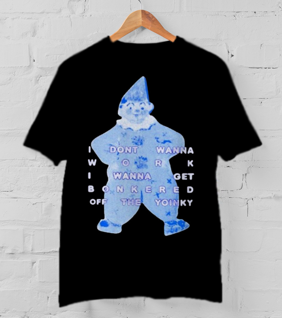 I Dont Wanna Work I Wanna Get Bonkered Off The Yoinky T-Shirt