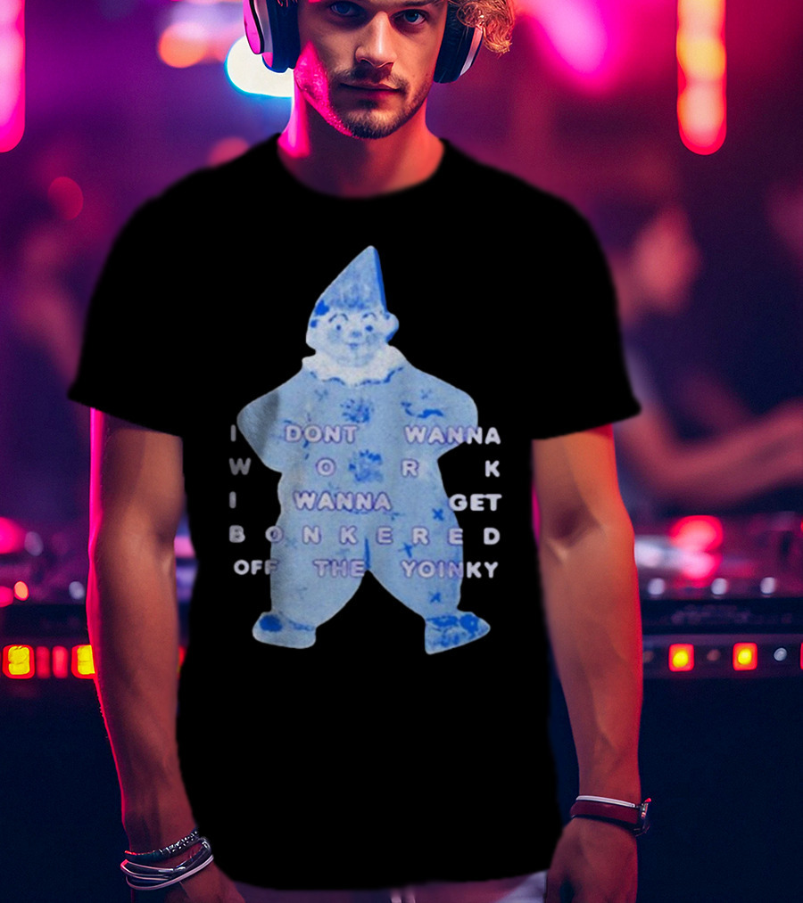 I Dont Wanna Work I Wanna Get Bonkered Off The Yoinky T-Shirt
