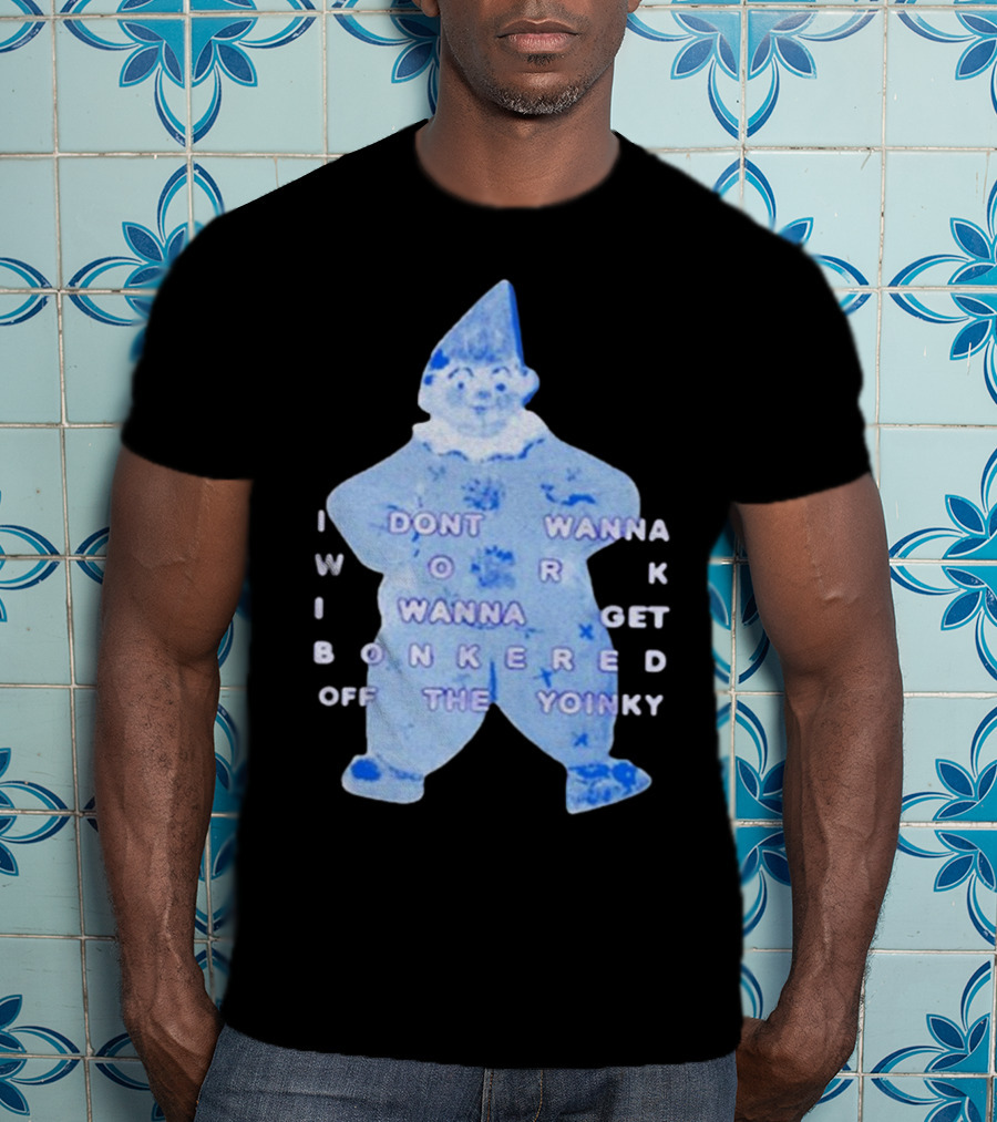 I Dont Wanna Work I Wanna Get Bonkered Off The Yoinky T-Shirt
