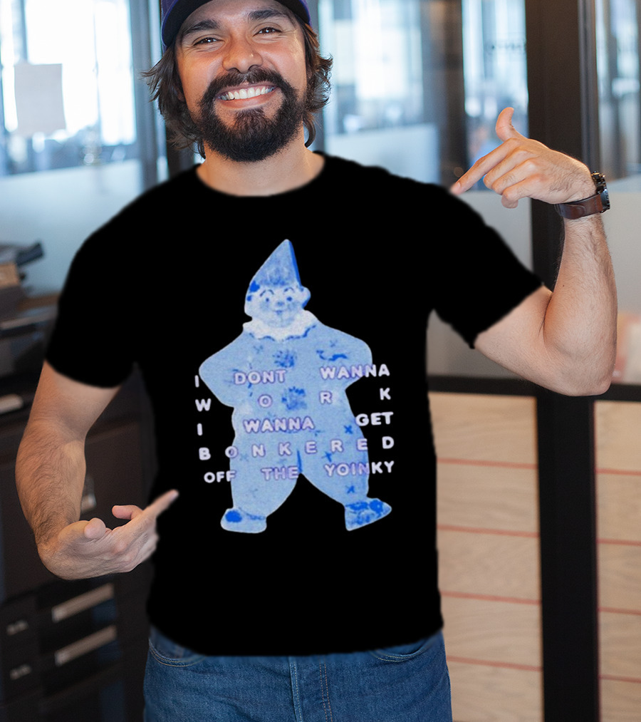 I Dont Wanna Work I Wanna Get Bonkered Off The Yoinky T-Shirt
