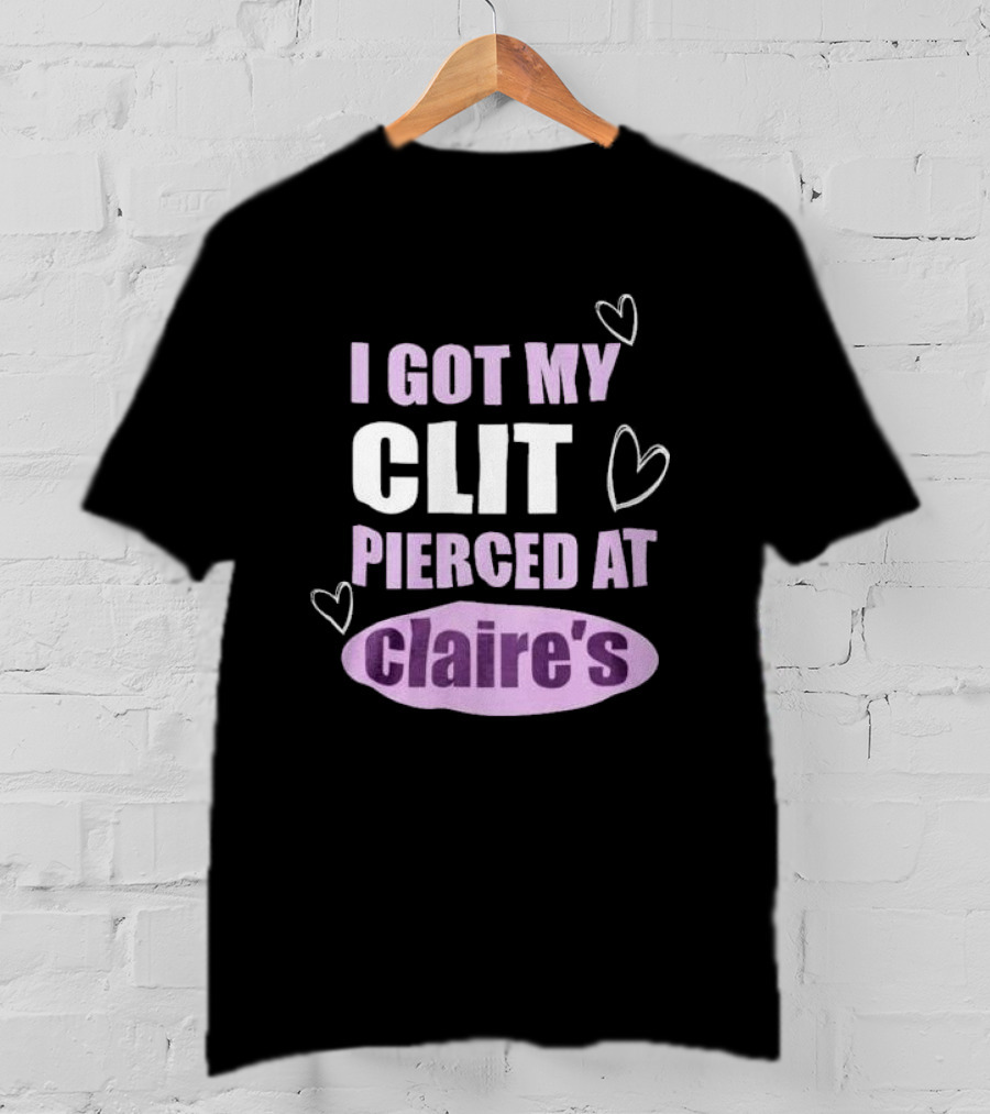 I Got My Clit Pierced At Clarie’s T-Shirt
