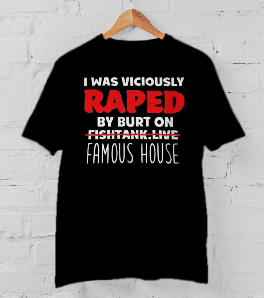 I Was Viciously Raped By Burt On Famous House T-Shirt