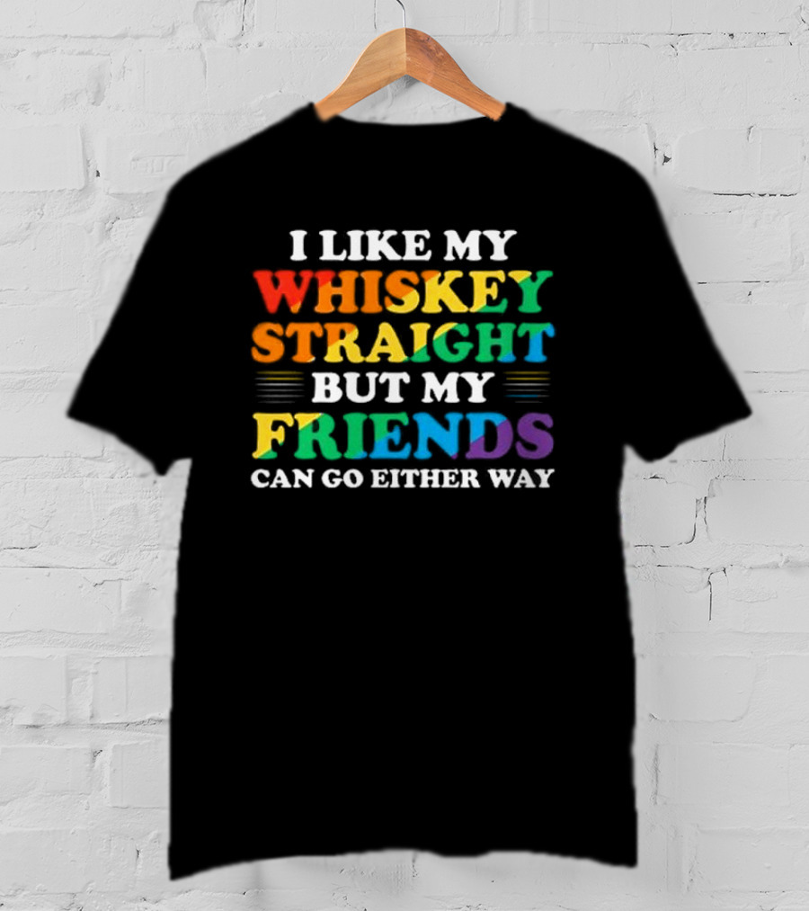 I Like My Whiskey Straight But My Friends Can Go Either Way T-Shirt