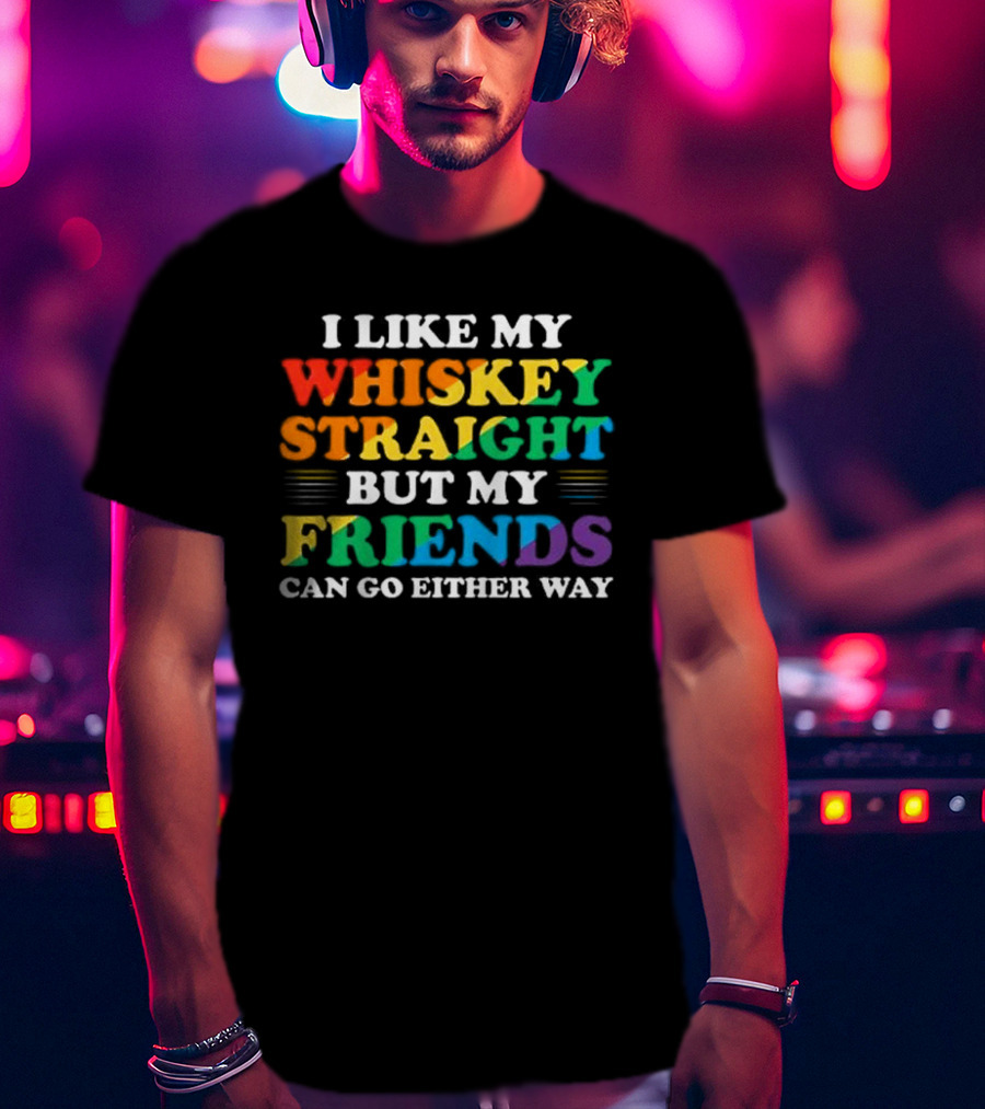I Like My Whiskey Straight But My Friends Can Go Either Way T-Shirt
