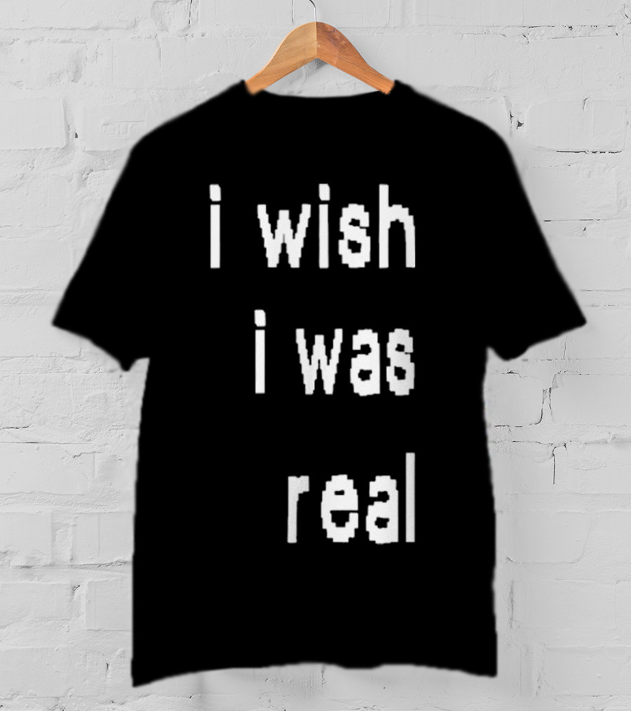 I Wish I Was Real T-Shirt